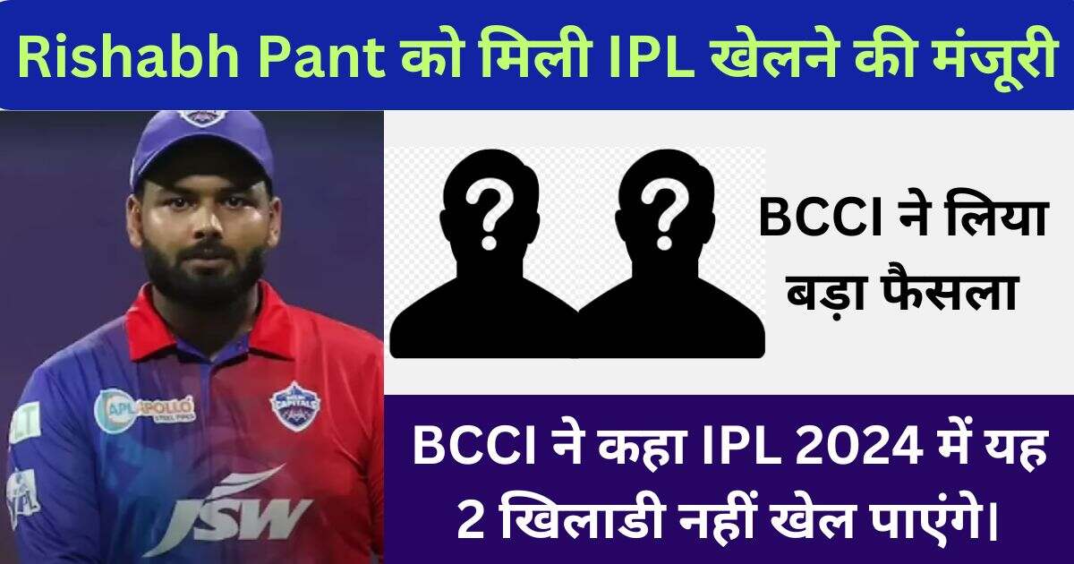 You are currently viewing BCCI ने Rishabh Pant को दी IPL 2024 में खेलने की मंजूरी, लेकिन 2 खिलाडी हुए बहार।